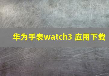 华为手表watch3 应用下载